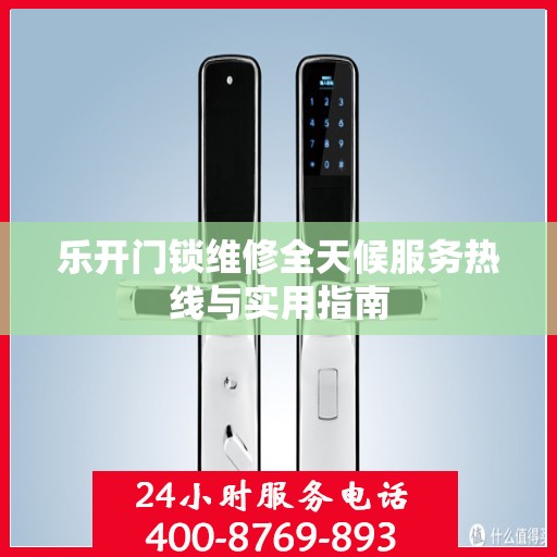 乐开门锁维修全天候服务热线与实用指南