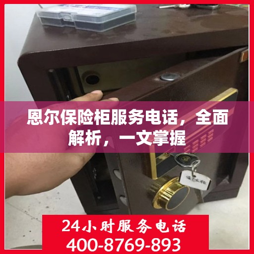 恩尔保险柜服务电话，全面解析，一文掌握