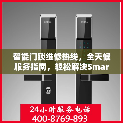 智能门锁维修热线，全天候服务指南，轻松解决Smartlock门锁问题