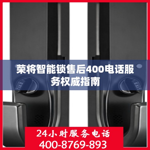 荣将智能锁售后400电话服务权威指南