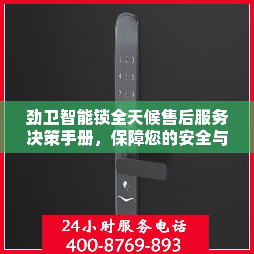 劲卫智能锁全天候售后服务决策手册，保障您的安全与无忧体验
