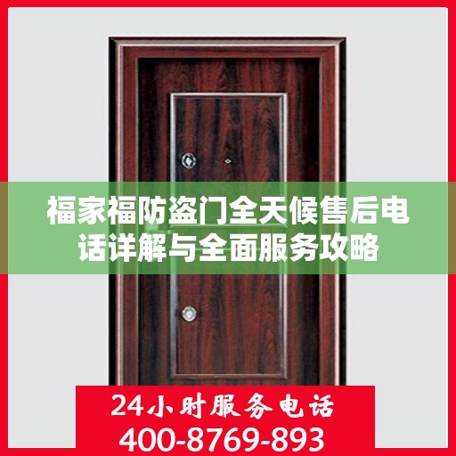 福家福防盗门全天候售后电话详解与全面服务攻略
