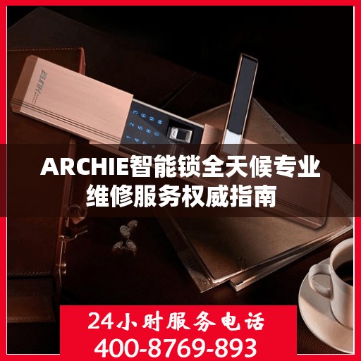 ARCHIE智能锁全天候专业维修服务权威指南