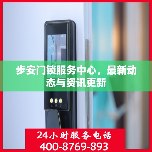 步安门锁服务中心，最新动态与资讯更新