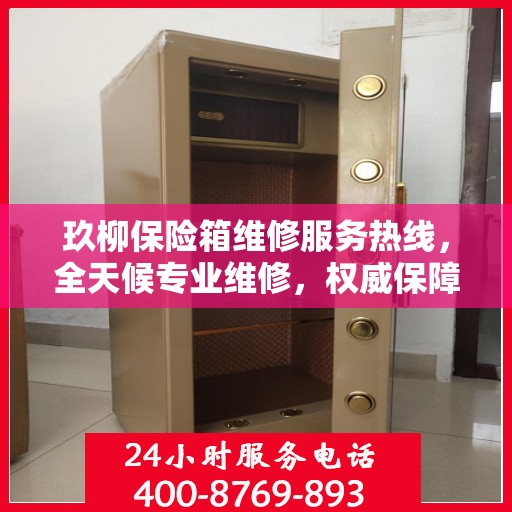 玖柳保险箱维修服务热线，全天候专业维修，权威保障安全！