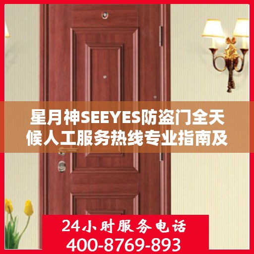 星月神SEEYES防盗门全天候人工服务热线专业指南及最新攻略解析