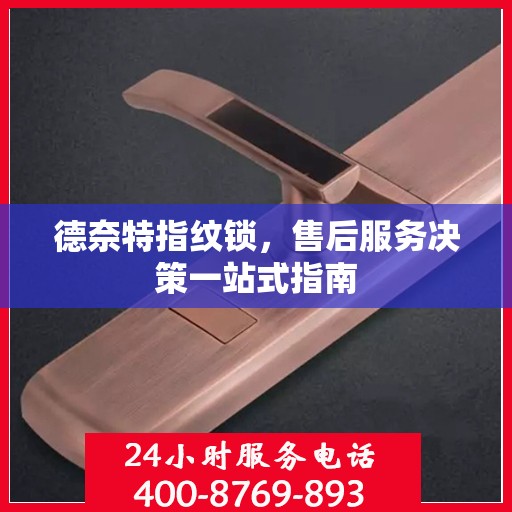 德奈特指纹锁，售后服务决策一站式指南