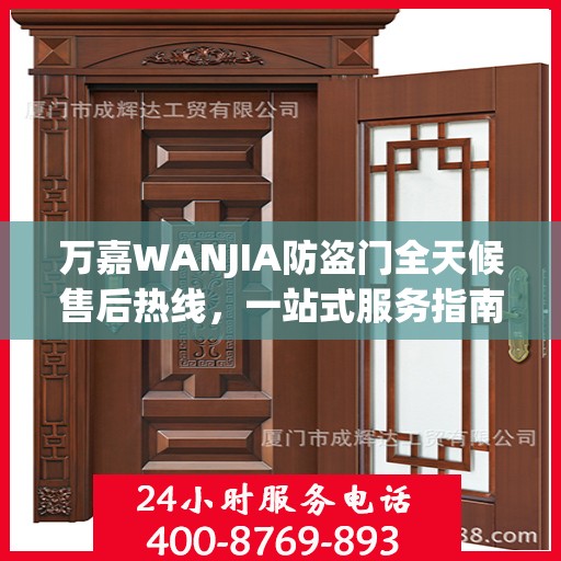 万嘉WANJIA防盗门全天候售后热线，一站式服务指南