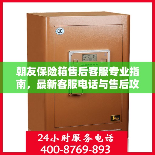 朝友保险箱售后客服专业指南，最新客服电话与售后攻略