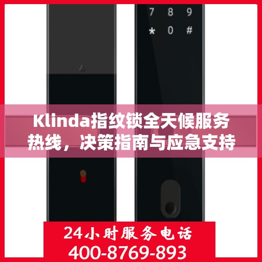 Klinda指纹锁全天候服务热线，决策指南与应急支持