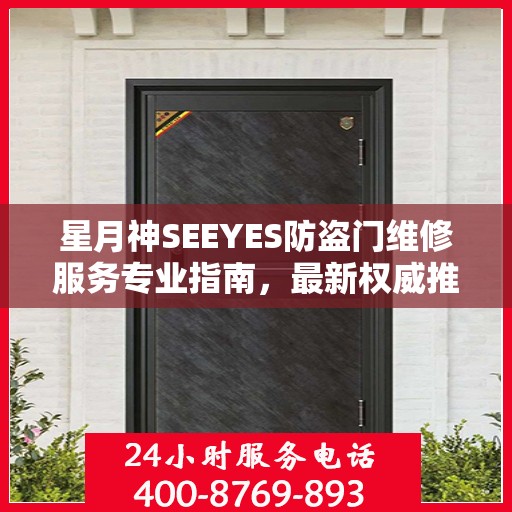 星月神SEEYES防盗门维修服务专业指南，最新权威推荐解决方案