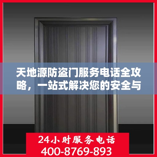 天地源防盗门服务电话全攻略，一站式解决您的安全与售后需求