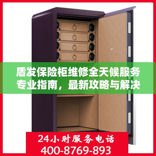 盾发保险柜维修全天候服务专业指南，最新攻略与解决方案