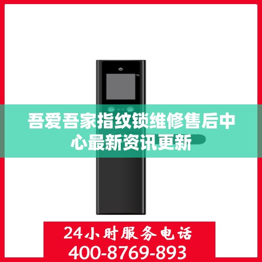 吾爱吾家指纹锁维修售后中心最新资讯更新