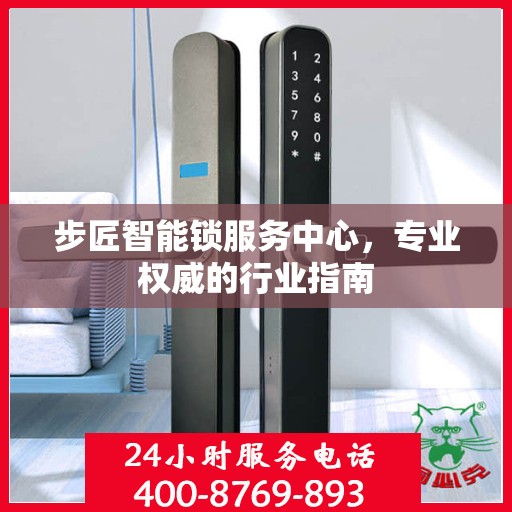 步匠智能锁服务中心，专业权威的行业指南