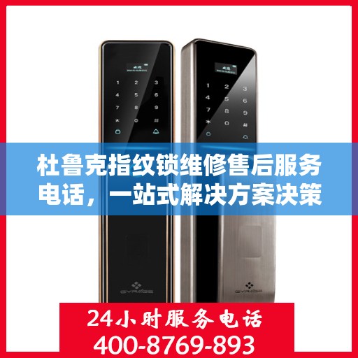 杜鲁克指纹锁维修售后服务电话，一站式解决方案决策指南
