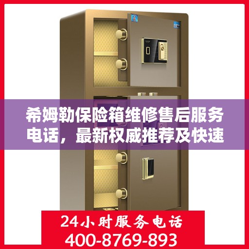 希姆勒保险箱维修售后服务电话，最新权威推荐及快速响应解决方案