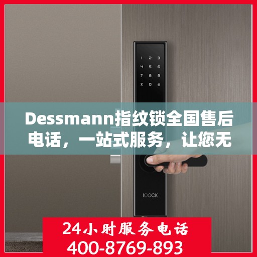 Dessmann指纹锁全国售后电话，一站式服务，让您无忧使用指纹锁！