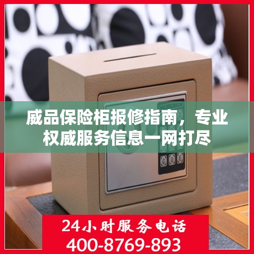 威品保险柜报修指南，专业权威服务信息一网打尽