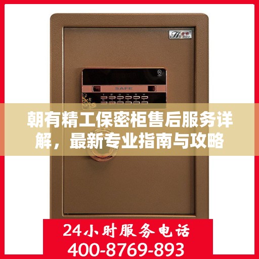 朝有精工保密柜售后服务详解，最新专业指南与攻略