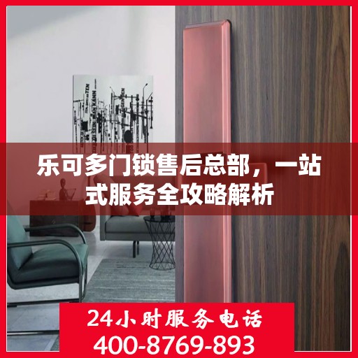 乐可多门锁售后总部，一站式服务全攻略解析