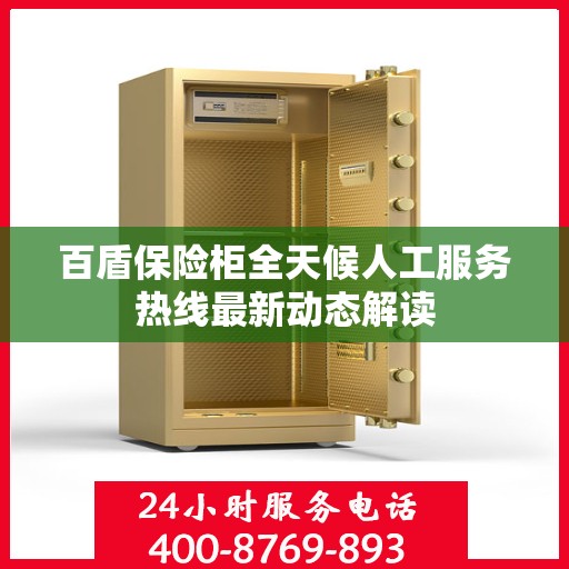 百盾保险柜全天候人工服务热线最新动态解读