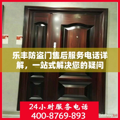 乐丰防盗门售后服务电话详解，一站式解决您的疑问
