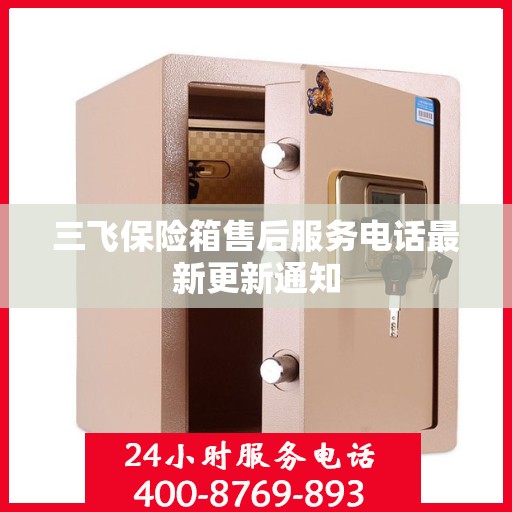 三飞保险箱售后服务电话最新更新通知