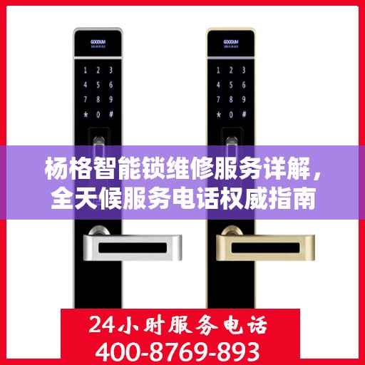 杨格智能锁维修服务详解，全天候服务电话权威指南