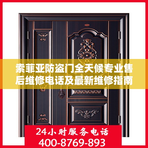 索菲亚防盗门全天候专业售后维修电话及最新维修指南