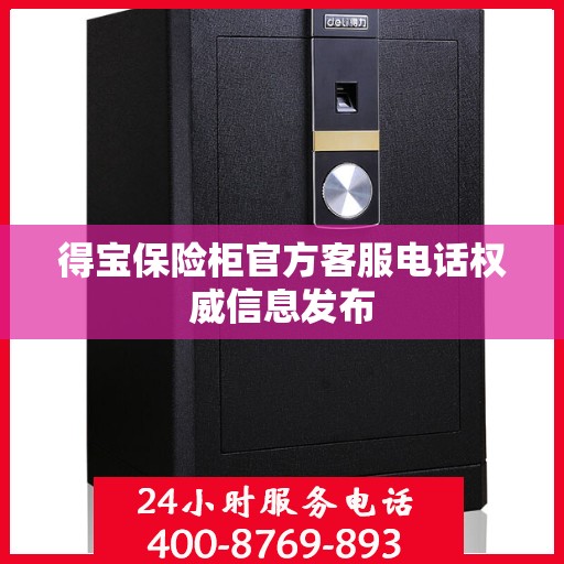 得宝保险柜官方客服电话权威信息发布