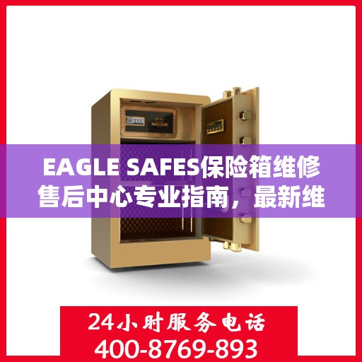 EAGLE SAFES保险箱维修售后中心专业指南，最新维修攻略与售后保障解析