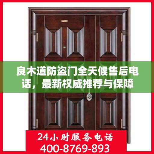 良木道防盗门全天候售后电话，最新权威推荐与保障