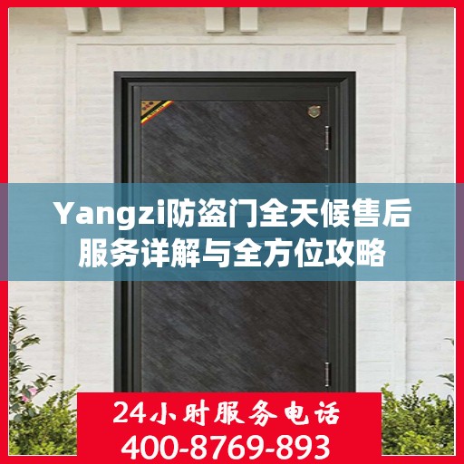 Yangzi防盗门全天候售后服务详解与全方位攻略