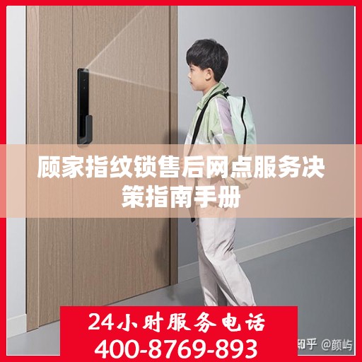 顾家指纹锁售后网点服务决策指南手册