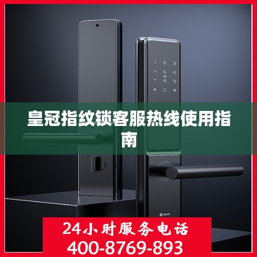 皇冠指纹锁客服热线使用指南