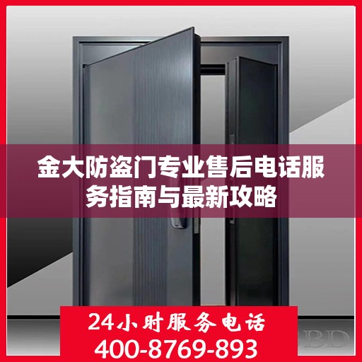 金大防盗门专业售后电话服务指南与最新攻略