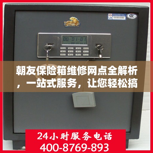 朝友保险箱维修网点全解析，一站式服务，让您轻松搞定维修问题