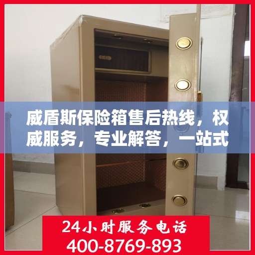 威盾斯保险箱售后热线，权威服务，专业解答，一站式保障您的安全需求