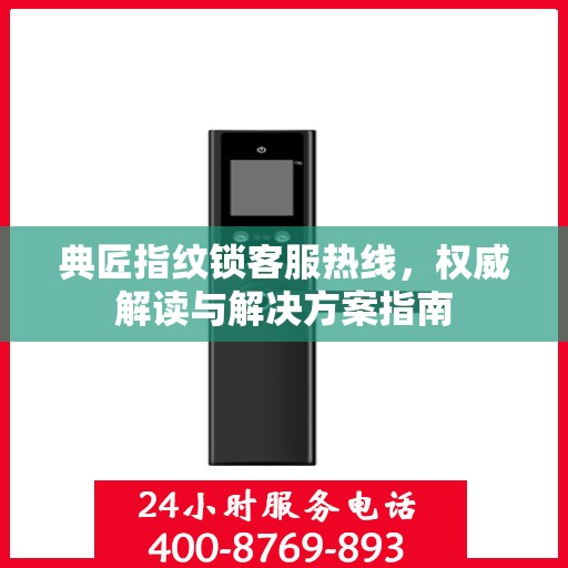 典匠指纹锁客服热线，权威解读与解决方案指南