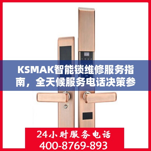 KSMAK智能锁维修服务指南，全天候服务电话决策参考