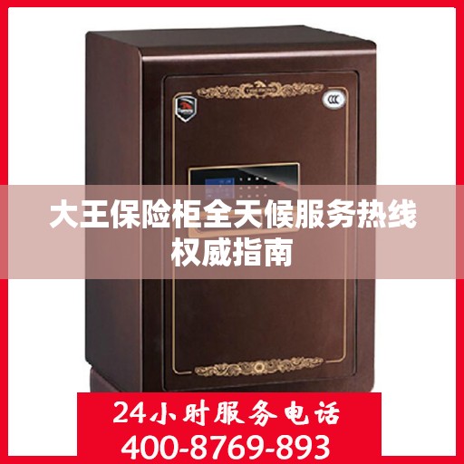 大王保险柜全天候服务热线权威指南