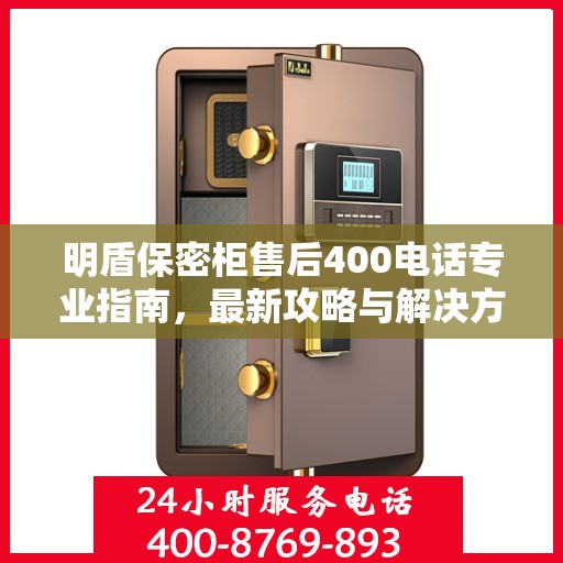 明盾保密柜售后400电话专业指南，最新攻略与解决方案