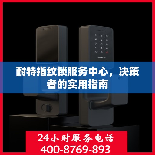 耐特指纹锁服务中心，决策者的实用指南