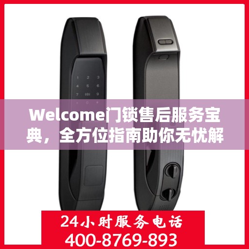 Welcome门锁售后服务宝典，全方位指南助你无忧解决售后问题