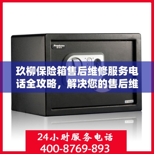 玖柳保险箱售后维修服务电话全攻略，解决您的售后维修难题