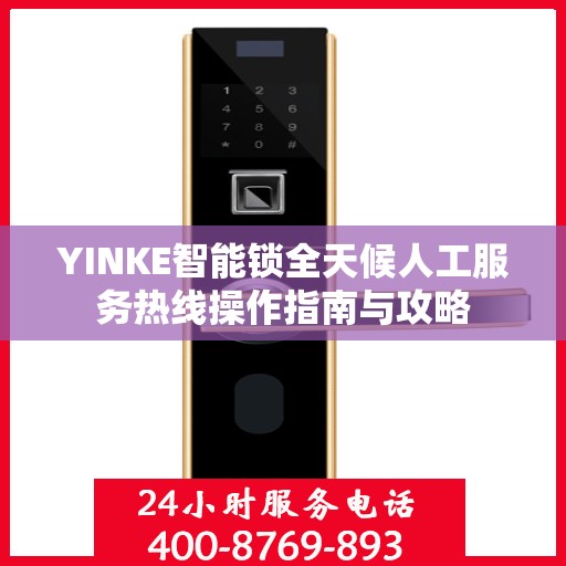 YINKE智能锁全天候人工服务热线操作指南与攻略