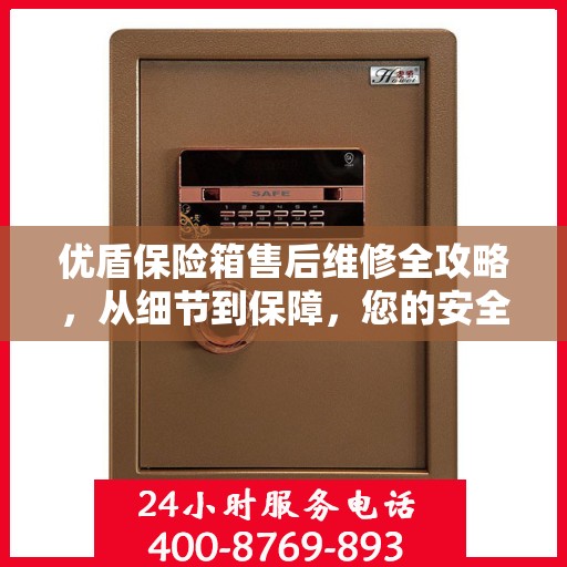 优盾保险箱售后维修全攻略，从细节到保障，您的安全我们负责！