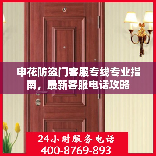 申花防盗门客服专线专业指南，最新客服电话攻略