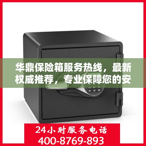 华鼎保险箱服务热线，最新权威推荐，专业保障您的安全需求